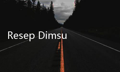 Resep Dimsum Ayam Sederhana, Dijamin Enak dan Gak Keras